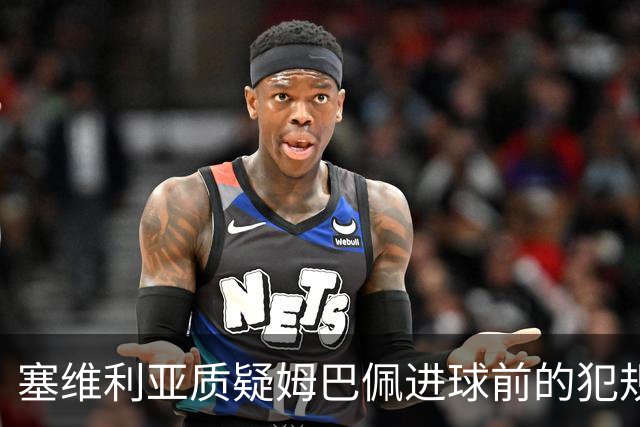 塞维利亚质疑姆巴佩进球前的犯规，向裁判提出异议
